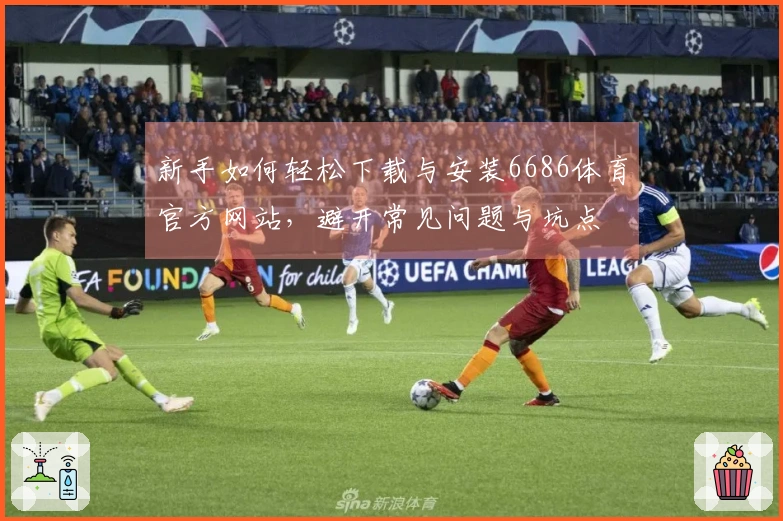 新手如何轻松下载与安装6686体育官方网站，避开常见问题与坑点