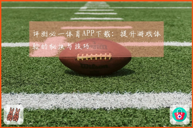 评测必一体育APP下载：提升游戏体验的秘诀与技巧