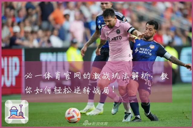 必一体育官网的激战玩法解析，教你如何轻松逆转战局！