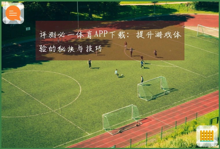 评测必一体育APP下载：提升游戏体验的秘诀与技巧