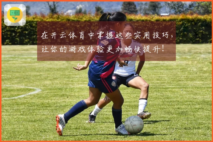 在开云体育中掌握这些实用技巧，让你的游戏体验更加畅快提升！